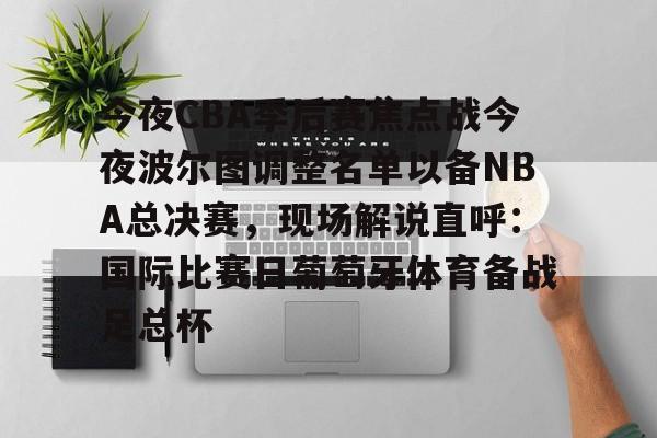 今夜CBA季后赛焦点战今夜波尔图调整名单以备NBA总决赛，现场解说直呼：国际比赛日葡萄牙体育备战足总杯