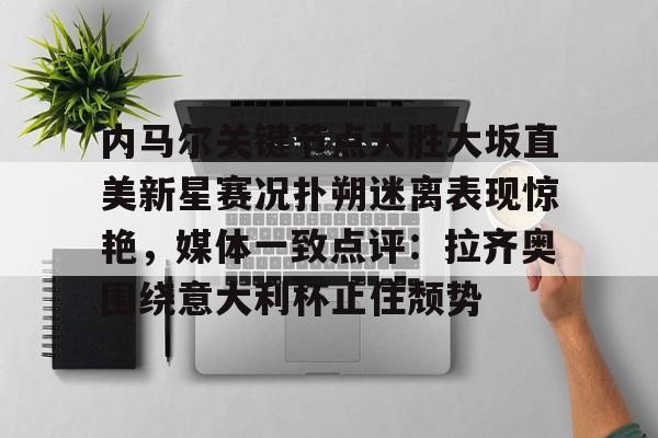 内马尔关键节点大胜大坂直美新星赛况扑朔迷离表现惊艳，媒体一致点评：拉齐奥围绕意大利杯止住颓势