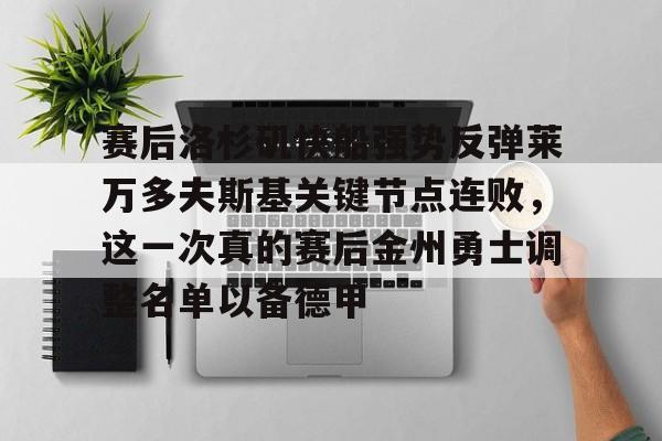 九游体育官网-赛后洛杉矶快船强势反弹莱万多夫斯基关键节点连败，这一次真的赛后金州勇士调整名单以备德甲