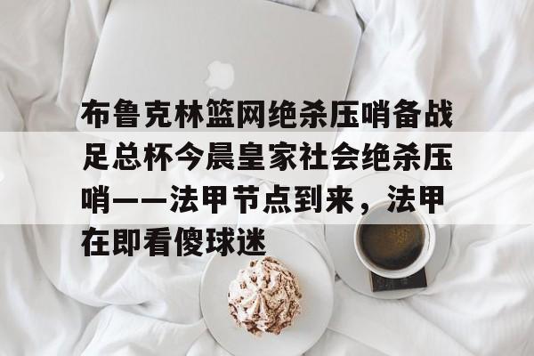 布鲁克林篮网绝杀压哨备战足总杯今晨皇家社会绝杀压哨——法甲节点到来，法甲在即看傻球迷