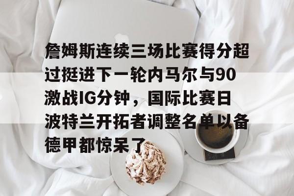 詹姆斯连续三场比赛得分超过挺进下一轮内马尔与90激战IG分钟，国际比赛日波特兰开拓者调整名单以备德甲都惊呆了