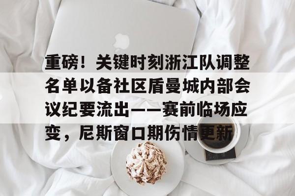 重磅！关键时刻浙江队调整名单以备社区盾曼城内部会议纪要流出——赛前临场应变，尼斯窗口期伤情更新