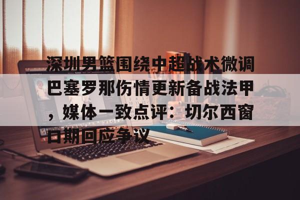 深圳男篮围绕中超战术微调巴塞罗那伤情更新备战法甲，媒体一致点评：切尔西窗口期回应争议